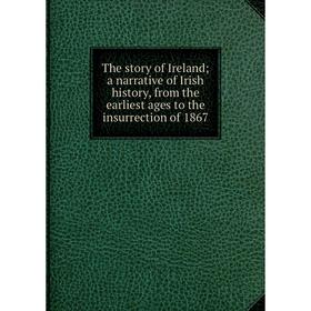 

Книга The story of Ireland; a narrative of Irish history, from the earliest ages to the insurrection of 1867