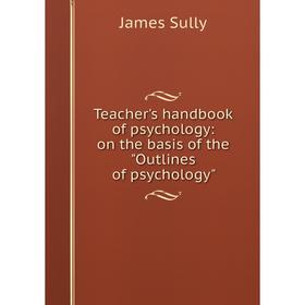

Книга Teacher's handbook of psychology: on the basis of the Outlines of psychology