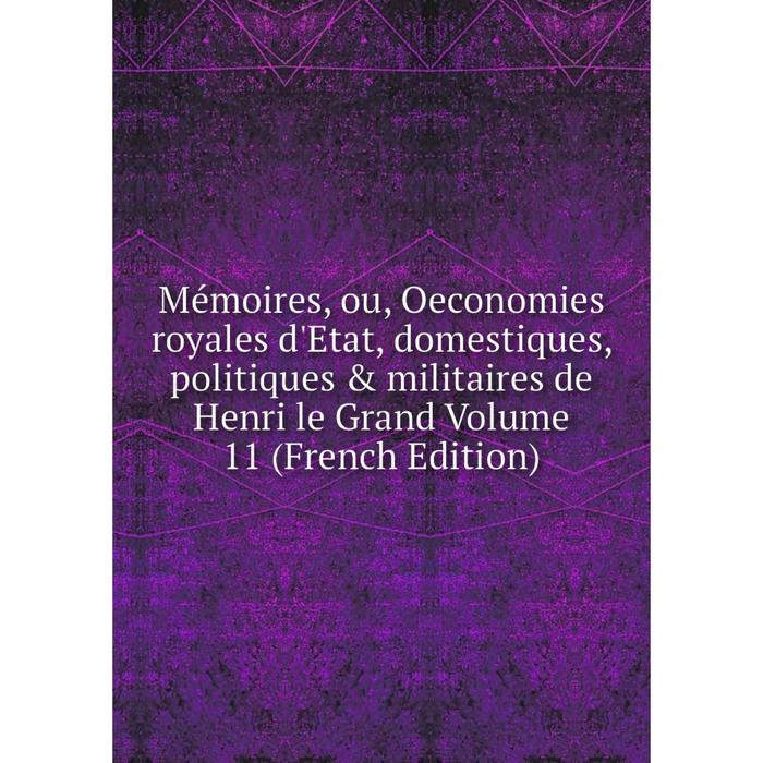 фото Книга mémoires, ou, oeconomies royales d'etat, domestiques, politiques & militaires de henri le grand volume 11 nobel press