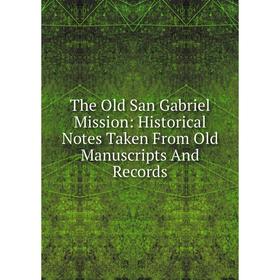 

Книга The Old San Gabriel Mission: Historical Notes Taken From Old Manuscripts And Records