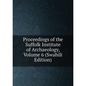 

Книга Proceedings of the Suffolk Institute of Archaeology, Volume 6 (Swahili Edition)