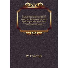 

Книга On spectrum analysis as applied to microscopical observation: the subject of a lecture delivered at the South London Microscopical and Natural H