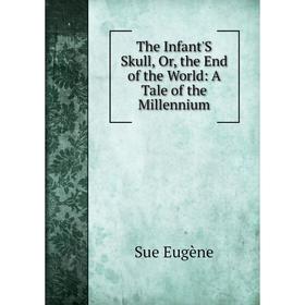 

Книга The Infant'S Skull, Or, the End of the World: A Tale of the Millennium