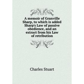 

Книга A memoir of Granville Sharp, to which is added Sharp's Law of passive obedience, and an extract from his Law of retribution