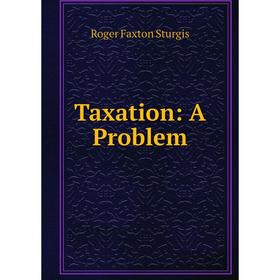 

Книга Taxation: A Problem