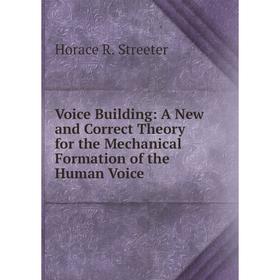 

Книга Voice Building: A New and Correct Theory for the Mechanical Formation of the Human Voice