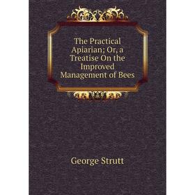 

Книга The Practical Apiarian; Or, a Treatise On the Improved Management of Bees