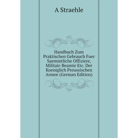 

Книга Handbuch Zum Praktischen Gebrauch Fuer Saemmtliche Offiziere, Militair-Beamte Etc. Der Koeniglich Preussischen Armee (German Edition)