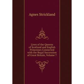 

Книга Lives of the Queens of Scotland and English Princesses Connected with the Regal Succession of Great Britain, Volume 7