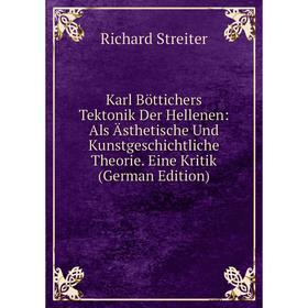 

Книга Karl Böttichers Tektonik Der Hellenen: Als Ästhetische Und Kunstgeschichtliche Theorie. Eine Kritik