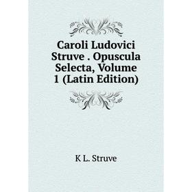 

Книга Caroli Ludovici Struve. Opuscula Selecta, Volume 1 (Latin Edition)