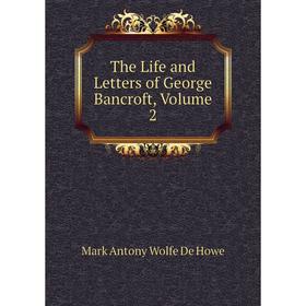 

Книга The Life and Letters of George Bancroft, Volume 2