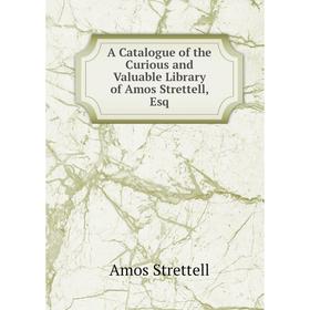 

Книга A Catalogue of the Curious and Valuable Library of Amos Strettell, Esq