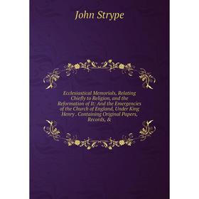 

Книга Ecclesiastical Memorials, Relating Chiefly to Religion, and the Reformation of It: And the Emergencies of the Church of England, Under King Henr