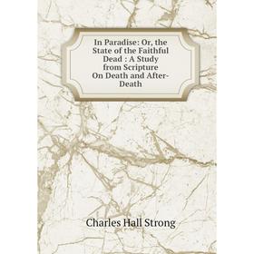 

Книга In Paradise: Or, the State of the Faithful Dead: A Study from Scripture On Death and After-Death