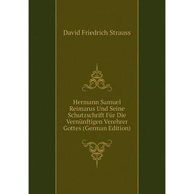 

Книга Hermann Samuel Reimarus Und Seine Schutzschrift Für Die Vernünftigen Verehrer Gottes (German Edition)