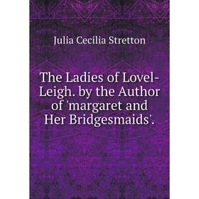 

Книга The Ladies of Lovel-Leigh. by the Author of 'margaret and Her Bridgesmaids'.