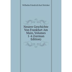 

Книга Neuere Geschichte Von Frankfurt Am Main, Volumes 1-4