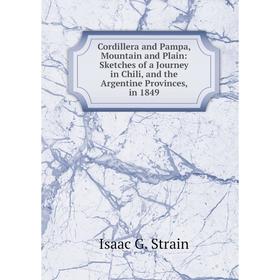 

Книга Cordillera and Pampa, Mountain and Plain: Sketches of a Journey in Chili, and the Argentine Provinces, in 1849