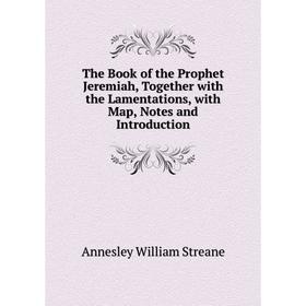 

Книга The Book of the Prophet Jeremiah, Together with the Lamentations, with Map, Notes and Introduction