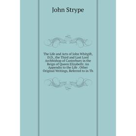

Книга The Life and Acts of John Whitgift, D.D., the Third and Last Lord Archbishop of Canterbury in the Reign of Queen Elizabeth: An Appendix to the L