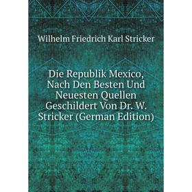 

Книга Die Republik Mexico, Nach Den Besten Und Neuesten Quellen Geschildert Von Dr. W. Stricker (German Edition)
