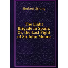 

Книга The Light Brigade in Spain; Or, the Last Fight of Sir John Moore