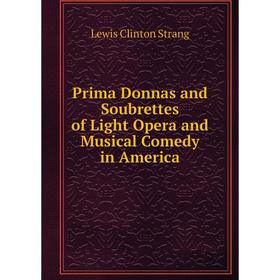 

Книга Prima Donnas and Soubrettes of Light Opera and Musical Comedy in America