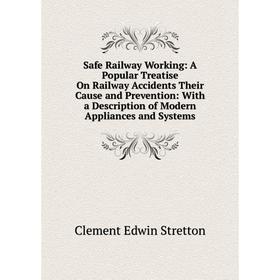 

Книга Safe Railway Working: A Popular Treatise On Railway Accidents Their Cause and Prevention: With a Description of Modern Appliances and Systems
