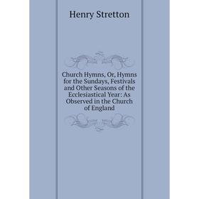 

Книга Church Hymns, Or, Hymns for the Sundays, Festivals and Other Seasons of the Ecclesiastical Year: As Observed in the Church of England