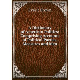 

Книга A Dictionary of American Politics: Comprising Accounts of Political Parties, Measures and Men