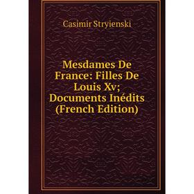 

Книга Mesdames de France: Filles De Louis Xv; Documents inédits