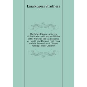

Книга The School Nurse: A Survey of the Duties and Responsibilities of the Nurse in the Maintenance of Health and Physical Perfection and the Preventi