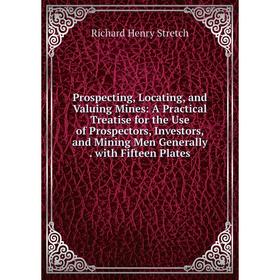 

Книга Prospecting, Locating, and Valuing Mines: A Practical Treatise for the Use of Prospectors, Investors, and Mining Men Generally. with Fifteen Pla