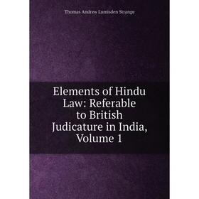 

Книга Elements of Hindu Law: Referable to British Judicature in India, Volume 1