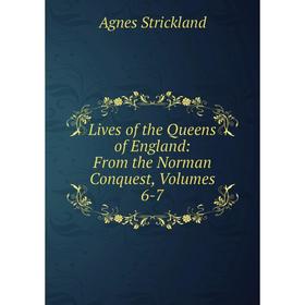 

Книга Lives of the Queens of England: From the Norman Conquest, Volumes 6-7