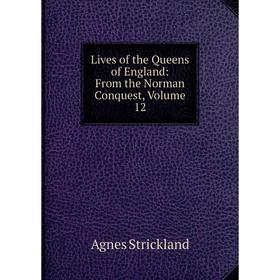 

Книга Lives of the Queens of England: From the Norman Conquest, Volume 12