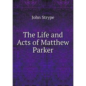 

Книга The Life and Acts of Matthew Parker