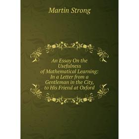 

Книга An Essay On the Usefulness of Mathematical Learning: In a Letter from a Gentleman in the City, to His Friend at Oxford