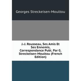 

Книга J.-J. Rousseau, Ses Amis Et Ses Ennemis, Correspondance Publ. Par G. Streckeisen-Moultou (French Edition)