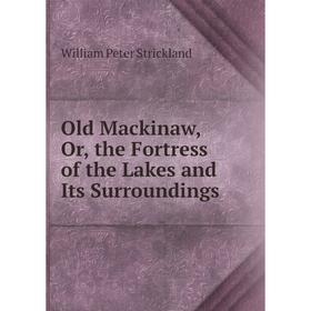 

Книга Old Mackinaw, or the Fortress of the Lakes and Its Surroundings