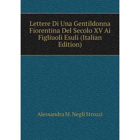 

Книга Lettere Di Una Gentildonna Fiorentina Del Secolo XV Ai Figliuoli Esuli