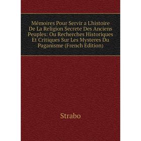 

Книга Mémoires Pour Servir a L'histoire De La Religion Secrete Des Anciens Peuples: Ou Recherches Historiques Et Critiques Sur Les Mysteres Du Paganis