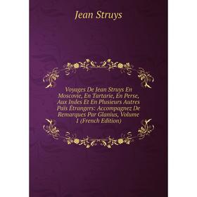 

Книга Voyages De Jean Struys En Moscovie, En Tartarie, En Perse, Aux Indes Et En Plusieurs Autres Païs Étrangers: Accompagnez De Remarques Par Glanius