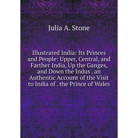 

Книга Illustrated India: Its Princes and People: Upper, Central, and Farther India, Up the Ganges, and Down the Indus. an Authentic Account of the Vis