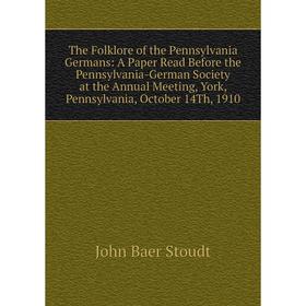 

Книга The Folklore of the Pennsylvania Germans: A Paper Read Before the Pennsylvania-German Society at the Annual Meeting, York, Pennsylvania, October