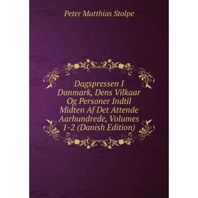 

Книга Dagspressen I Danmark, Dens Vilkaar Og Personer Indtil Midten Af Det Attende Aarhundrede, Volumes 1-2 (Danish Edition)