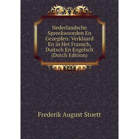 

Книга Nederlandsche Spreekwoorden En Gezegden: Verklaard En in Het Fransch, Duitsch En Engelsch
