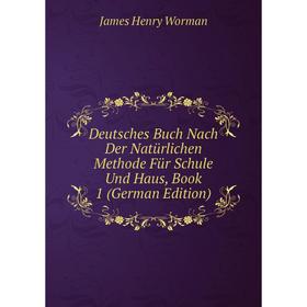 

Книга Deutsches Buch Nach Der Natürlichen Methode Für Schule Und Haus, Book 1 (German Edition)