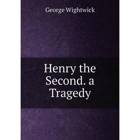 

Книга Henry the Second. a Tragedy